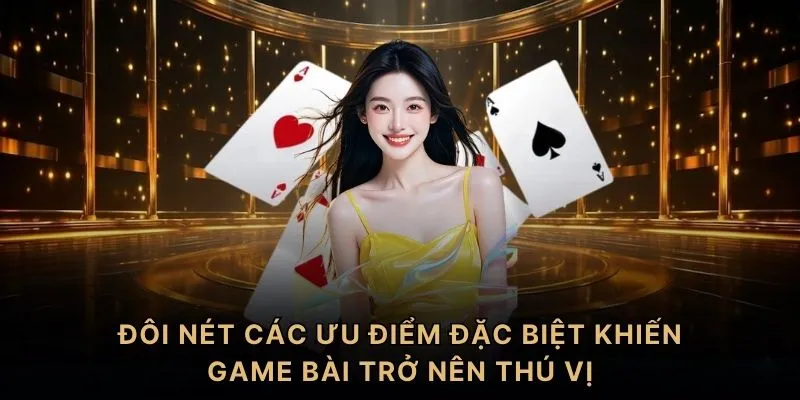 Đôi nét các ưu điểm đặc biệt khiến game bài trở nên thú vị