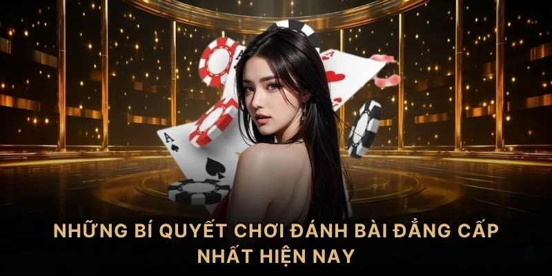 Những bí quyết chơi đánh bài đẳng cấp nhất hiện nay