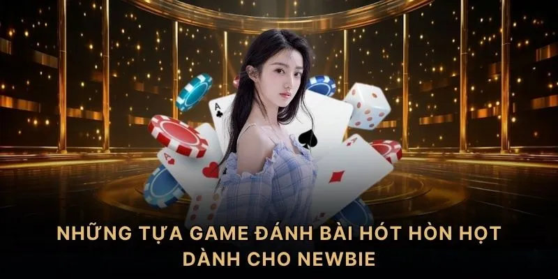 Những tựa game đánh bài hót hòn họt dành cho newbie